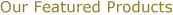 Our Featured Products